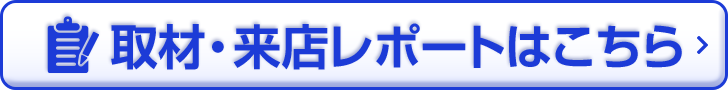 取材・来店レポートはこちら